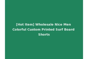 [Hot Item] Wholesale Nice Men Colorful Custom Printed Surf Board Shorts