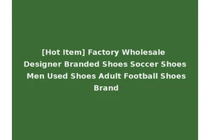[Hot Item] Factory Wholesale Designer Branded Shoes Soccer Shoes Men Used Shoes Adult Football Shoes Brand