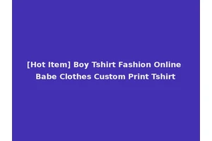 [Hot Item] Boy Tshirt Fashion Online Babe Clothes Custom Print Tshirt