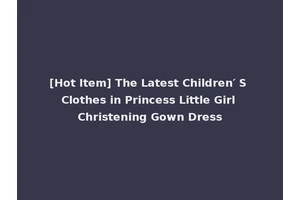 [Hot Item] The Latest Children′ S Clothes in Princess Little Girl Christening Gown Dress
