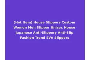 [Hot Item] House Slippers Custom Women Men Slipper Unisex House Japanese Anti-Slippery Anti-Slip Fashion Trend EVA Slippers