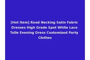 [Hot Item] Roud Necking Satin Fabric Dresses High Grade Spot White Lace Tulle Evening Dress Customized Party Clothes