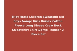 [Hot Item] Children Sweatsuit Kid Boys &amp; Girls Unisex Cotton Fleece Long Sleeve Crew Neck Sweatshirt Shirt &amp; Trouser 2 Piece Set