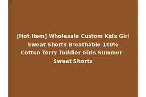 [Hot Item] Wholesale Custom Kids Girl Sweat Shorts Breathable 100% Cotton Terry Toddler Girls Summer Sweat Shorts