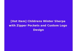 [Hot Item] Childrens Winter Sherpa with Zipper Pockets and Custom Logo Design