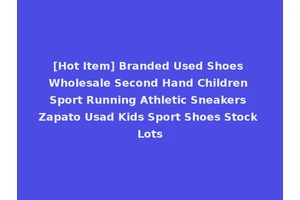 [Hot Item] Branded Used Shoes Wholesale Second Hand Children Sport Running Athletic Sneakers Zapato Usad Kids Sport Shoes Stock Lots