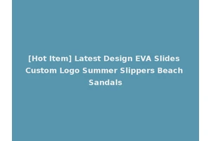 [Hot Item] Latest Design EVA Slides Custom Logo Summer Slippers Beach Sandals