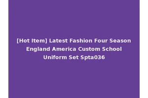 [Hot Item] Latest Fashion Four Season England America Custom School Uniform Set Spta036