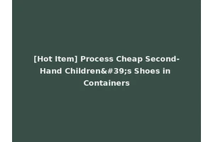 [Hot Item] Process Cheap Second-Hand Children's Shoes in Containers