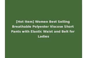 [Hot Item] Women Best Selling Breathable Polyester Viscose Short Pants with Elastic Waist and Belt for Ladies