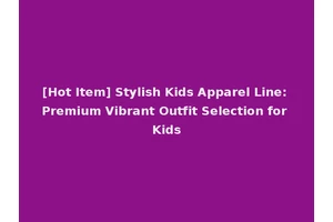 [Hot Item] Stylish Kids Apparel Line: Premium Vibrant Outfit Selection for Kids