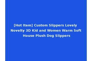 [Hot Item] Custom Slippers Lovely Novelty 3D Kid and Women Warm Soft House Plush Dog Slippers