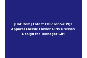 [Hot Item] Latest Children's Apparel Classic Flower Girls Dresses Design for Teenager Girl
