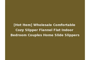 [Hot Item] Wholesale Comfortable Cozy Slipper Flannel Flat Indoor Bedroom Couples Home Slide Slippers