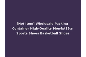 [Hot Item] Wholesale Packing Container High-Quality Men's Sports Shoes Basketball Shoes