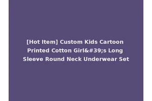 [Hot Item] Custom Kids Cartoon Printed Cotton Girl's Long Sleeve Round Neck Underwear Set