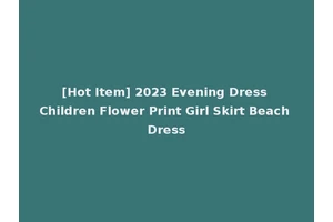 [Hot Item] 2023 Evening Dress Children Flower Print Girl Skirt Beach Dress