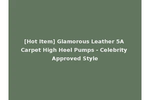 [Hot Item] Glamorous Leather 5A Carpet High Heel Pumps - Celebrity Approved Style