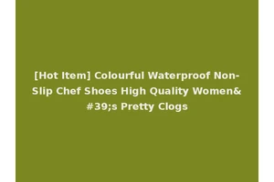 [Hot Item] Colourful Waterproof Non-Slip Chef Shoes High Quality Women's Pretty Clogs