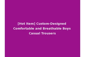 [Hot Item] Custom-Designed Comfortable and Breathable Boys Casual Trousers