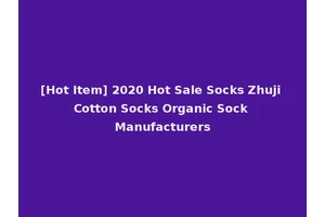 [Hot Item] 2020 Hot Sale Socks Zhuji Cotton Socks Organic Sock Manufacturers
