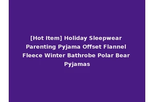[Hot Item] Holiday Sleepwear Parenting Pyjama Offset Flannel Fleece Winter Bathrobe Polar Bear Pyjamas