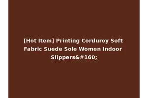 [Hot Item] Printing Corduroy Soft Fabric Suede Sole Women Indoor Slippers 