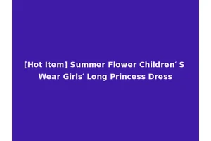 [Hot Item] Summer Flower Children′ S Wear Girls′ Long Princess Dress