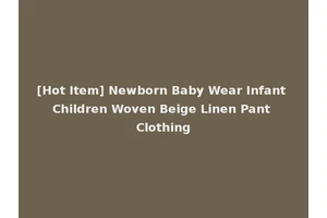 [Hot Item] Newborn Baby Wear Infant Children Woven Beige Linen Pant Clothing