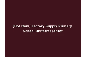 [Hot Item] Factory Supply Primary School Uniforms Jacket