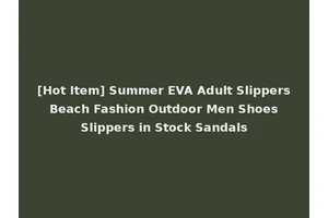 [Hot Item] Summer EVA Adult Slippers Beach Fashion Outdoor Men Shoes Slippers in Stock Sandals