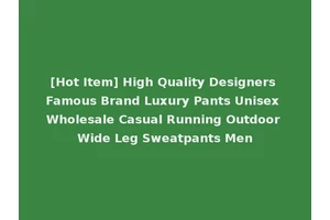 [Hot Item] High Quality Designers Famous Brand Luxury Pants Unisex Wholesale Casual Running Outdoor Wide Leg Sweatpants Men