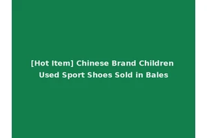 [Hot Item] Chinese Brand Children Used Sport Shoes Sold in Bales