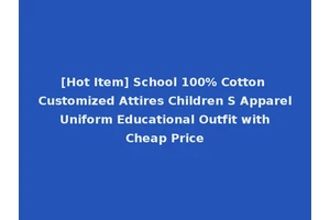 [Hot Item] School 100% Cotton Customized Attires Children S Apparel Uniform Educational Outfit with Cheap Price