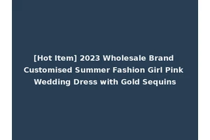 [Hot Item] 2023 Wholesale Brand Customised Summer Fashion Girl Pink Wedding Dress with Gold Sequins
