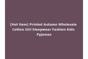 [Hot Item] Printed Autumn Wholesale Cotton Girl Sleepwear Fashion Kids Pyjamas