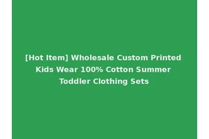 [Hot Item] Wholesale Custom Printed Kids Wear 100% Cotton Summer Toddler Clothing Sets