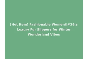 [Hot Item] Fashionable Women's Luxury Fur Slippers for Winter Wonderland Vibes