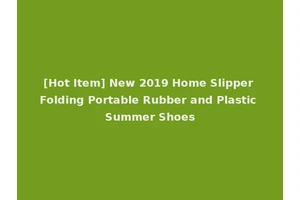 [Hot Item] New 2019 Home Slipper Folding Portable Rubber and Plastic Summer Shoes