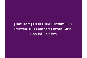 [Hot Item] OEM ODM Custom Full Printed 100 Combed Cotton Girls Casual T Shirts
