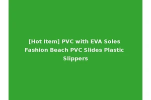 [Hot Item] PVC with EVA Soles Fashion Beach PVC Slides Plastic Slippers