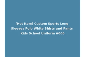 [Hot Item] Custom Sports Long Sleeves Polo White Shirts and Pants Kids School Uniform A006