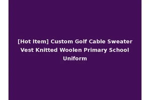 [Hot Item] Custom Golf Cable Sweater Vest Knitted Woolen Primary School Uniform