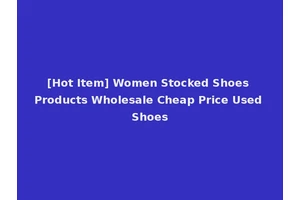 [Hot Item] Women Stocked Shoes Products Wholesale Cheap Price Used Shoes