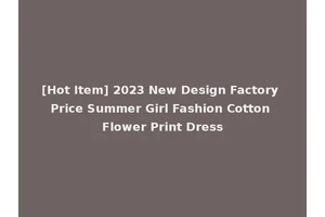 [Hot Item] 2023 New Design Factory Price Summer Girl Fashion Cotton Flower Print Dress