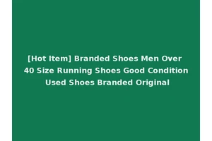 [Hot Item] Branded Shoes Men Over 40 Size Running Shoes Good Condition Used Shoes Branded Original