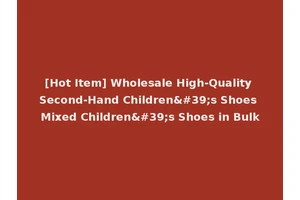 [Hot Item] Wholesale High-Quality Second-Hand Children's Shoes Mixed Children's Shoes in Bulk