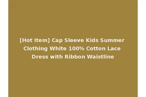 [Hot Item] Cap Sleeve Kids Summer Clothing White 100% Cotton Lace Dress with Ribbon Waistline