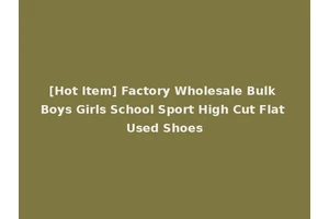 [Hot Item] Factory Wholesale Bulk Boys Girls School Sport High Cut Flat Used Shoes