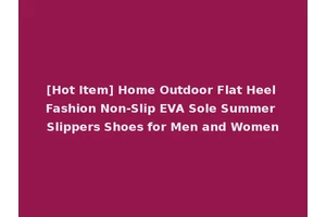 [Hot Item] Home Outdoor Flat Heel Fashion Non-Slip EVA Sole Summer Slippers Shoes for Men and Women